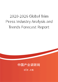 2020-2026 Global Trim Press Industry Analysis and Trends Forecast Report 2020-2026 Global Trim Press Industry Analysis and Trends Forecast Report