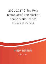 2021-2027 China Poly Tetrahydrofuran Market Analysis and Trends Forecast Report 2021-2027 China Poly Tetrahydrofuran Market Analysis and Trends Forecast Report