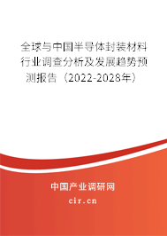 全球與中國半導體封裝材料行業(yè)調查分析及發(fā)展趨勢預測報告（2022-2028年）