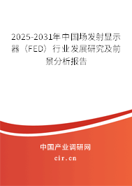 2025-2031年中國場發(fā)射顯示器（FED）行業(yè)發(fā)展研究及前景分析報告
