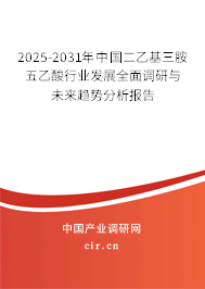 2025-2031年中國二乙基三胺五乙酸行業(yè)發(fā)展全面調(diào)研與未來趨勢分析報告