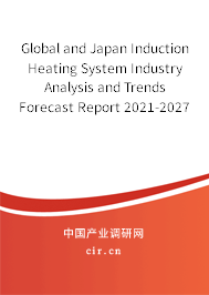 Global and Japan Induction Heating System Industry Analysis and Trends Forecast Report 2021-2027