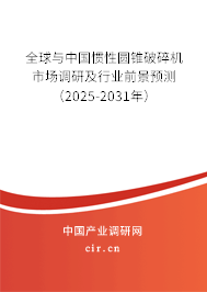 全球與中國慣性圓錐破碎機市場調(diào)研及行業(yè)前景預(yù)測（2025-2031年）