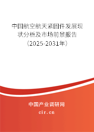 中國航空航天緊固件發(fā)展現(xiàn)狀分析及市場前景報告（2025-2031年）