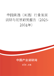 中國黃酒(米酒)行業(yè)發(fā)展調(diào)研與前景趨勢報告(2025-2031年) 中國黃酒(米酒)行業(yè)發(fā)展調(diào)研與前景趨勢報告(2025-2031年)