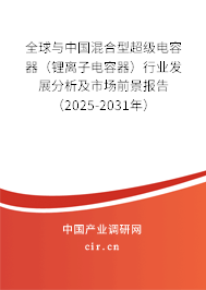 全球與中國(guó)混合型超級(jí)電容器（鋰離子電容器）行業(yè)發(fā)展分析及市場(chǎng)前景報(bào)告（2025-2031年）
