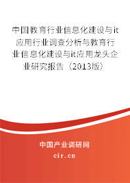 中國教育行業(yè)信息化建設(shè)與it應(yīng)用行業(yè)調(diào)查分析與教育行業(yè)信息化建設(shè)與it應(yīng)用龍頭企業(yè)研究報告（2013版）