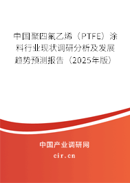 中國(guó)聚四氟乙烯（PTFE）涂料行業(yè)現(xiàn)狀調(diào)研分析及發(fā)展趨勢(shì)預(yù)測(cè)報(bào)告（2025年版）