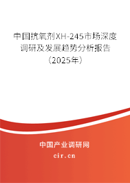 中國抗氧劑XH-245市場深度調(diào)研及發(fā)展趨勢分析報告(2025年) 中國抗氧劑XH-245市場深度調(diào)研及發(fā)展趨勢分析報告(2025年)