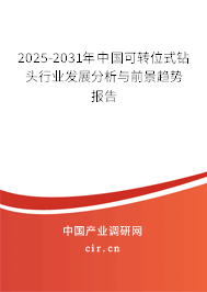 2025-2031年中國可轉(zhuǎn)位式鉆頭行業(yè)發(fā)展分析與前景趨勢報告