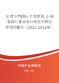 全球與中國N-芐氧羰基-D-脯氨酸行業(yè)調(diào)查分析及市場前景預測報告（2025-2031年）