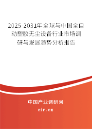 2025-2031年全球與中國全自動塑膠無塵設備行業(yè)市場調(diào)研與發(fā)展趨勢分析報告
