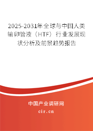 2025-2031年全球與中國人類輸卵管液（HTF）行業(yè)發(fā)展現(xiàn)狀分析及前景趨勢報告