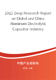 2012 Deep Research Report on Global and China Aluminum Electrolytic Capacitor Industry 2012 Deep Research Report on Global and China Aluminum Electrolytic Capacitor Industry