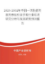 2025-2031年中國一次性使用醫(yī)用橡膠檢查手套行業(yè)現(xiàn)狀研究分析與發(fā)展趨勢預(yù)測報告