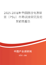 2025-2031年中國醫(yī)療電源裝置（PSU）市場調(diào)查研究及前景趨勢報告