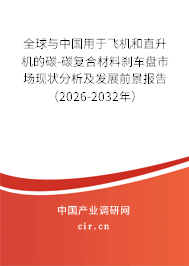 全球與中國(guó)用于飛機(jī)和直升機(jī)的碳-碳復(fù)合材料剎車(chē)盤(pán)市場(chǎng)現(xiàn)狀分析及發(fā)展前景報(bào)告（2026-2032年）