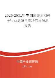 2025-2031年中國(guó)雜交水稻種子行業(yè)調(diào)研與市場(chǎng)前景預(yù)測(cè)報(bào)告