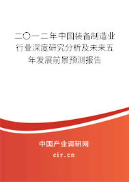 二〇一二年中國(guó)裝備制造業(yè)行業(yè)深度研究分析及未來(lái)五年發(fā)展前景預(yù)測(cè)報(bào)告 二〇一二年中國(guó)裝備制造業(yè)行業(yè)深度研究分析及未來(lái)五年發(fā)展前景預(yù)測(cè)報(bào)告