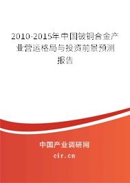 2010-2015年中國鈹銅合金產(chǎn)業(yè)營運格局與投資前景預測報告 2010-2015年中國鈹銅合金產(chǎn)業(yè)營運格局與投資前景預測報告