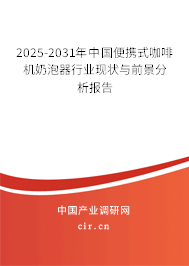 2025-2031年中國便攜式咖啡機奶泡器行業(yè)現(xiàn)狀與前景分析報告