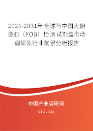 2025-2031年全球與中國大便隱血（FOB）檢測試劑盒市場調(diào)研及行業(yè)前景分析報(bào)告
