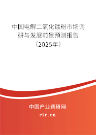中國電解二氧化錳粉市場調(diào)研與發(fā)展前景預測報告（2025年）