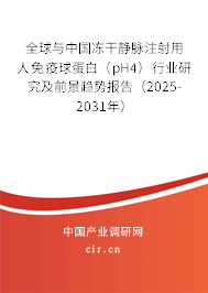 全球與中國凍干靜脈注射用人免疫球蛋白（pH4）行業(yè)研究及前景趨勢報(bào)告（2025-2031年）