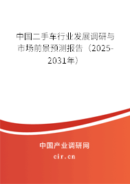 中國(guó)二手車(chē)行業(yè)發(fā)展調(diào)研與市場(chǎng)前景預(yù)測(cè)報(bào)告（2025-2031年）