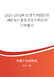 2025-2031年全球與中國高頻通信板行業(yè)現(xiàn)狀及市場前景分析報告 2025-2031年全球與中國高頻通信板行業(yè)現(xiàn)狀及市場前景分析報告
