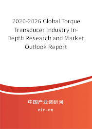2020-2026 Global Torque Transducer Industry In-Depth Research and Market Outlook Report 2020-2026 Global Torque Transducer Industry In-Depth Research and Market Outlook Report