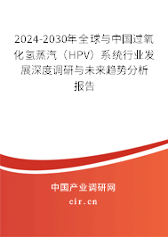 2024-2030年全球與中國(guó)過氧化氫蒸汽（HPV）系統(tǒng)行業(yè)發(fā)展深度調(diào)研與未來(lái)趨勢(shì)分析報(bào)告