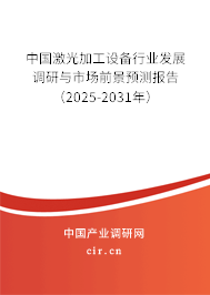 中國激光加工設(shè)備行業(yè)發(fā)展調(diào)研與市場前景預(yù)測報(bào)告（2025-2031年）