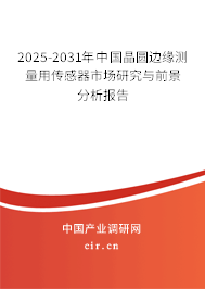 2025-2031年中國晶圓邊緣測量用傳感器市場研究與前景分析報告