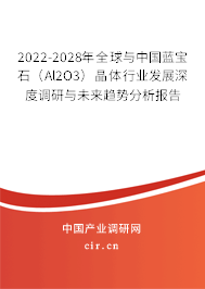 2022-2028年全球與中國藍寶石（Al2O3）晶體行業(yè)發(fā)展深度調研與未來趨勢分析報告