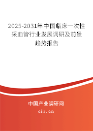 2025-2031年中國臨床一次性采血管行業(yè)發(fā)展調(diào)研及前景趨勢報告 2025-2031年中國臨床一次性采血管行業(yè)發(fā)展調(diào)研及前景趨勢報告