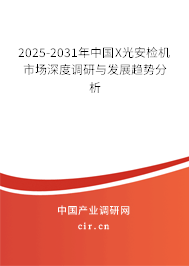 2025-2031年中國X光安檢機市場深度調(diào)研與發(fā)展趨勢分析