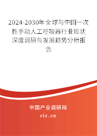 2024-2030年全球與中國一次性手動人工呼吸器行業(yè)現(xiàn)狀深度調(diào)研與發(fā)展趨勢分析報告