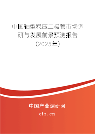 中國軸型穩(wěn)壓二極管市場調(diào)研與發(fā)展前景預(yù)測報告（2025年）
