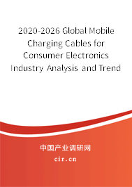 2020-2026 Global Mobile Charging Cables for Consumer Electronics Industry Analysis and Trends Report 2020-2026 Global Mobile Charging Cables for Consumer Electronics Industry Analysis and Trends Report