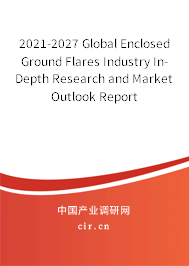 2021-2027 Global Enclosed Ground Flares Industry In-Depth Research and Market Outlook Report 2021-2027 Global Enclosed Ground Flares Industry In-Depth Research and Market Outlook Report