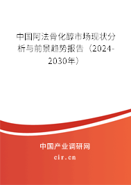 中國阿法骨化醇市場現(xiàn)狀分析與前景趨勢報告（2024-2030年）