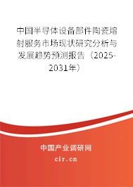 中國半導體設備部件陶瓷熔射服務市場現(xiàn)狀研究分析與發(fā)展趨勢預測報告（2025-2031年）