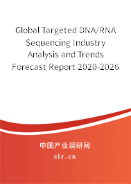 Global Targeted DNA/RNA Sequencing Industry Analysis and Trends Forecast Report 2020-2026