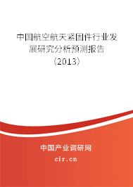 中國航空航天緊固件行業(yè)發(fā)展研究分析預測報告（2013）
