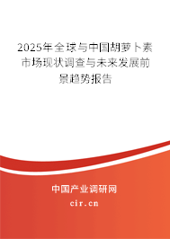 2025年全球與中國(guó)胡蘿卜素市場(chǎng)現(xiàn)狀調(diào)查與未來發(fā)展前景趨勢(shì)報(bào)告
