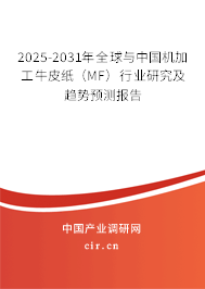 2025-2031年全球與中國機加工牛皮紙（MF）行業(yè)研究及趨勢預(yù)測報告