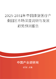 2025-2031年中國康復(fù)醫(yī)療產(chǎn)業(yè)園區(qū)市場(chǎng)深度調(diào)研與發(fā)展趨勢(shì)預(yù)測(cè)報(bào)告