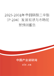 2025-2031年中國磷酸二辛酯（P-204）發(fā)展現(xiàn)狀與市場前景預(yù)測報告