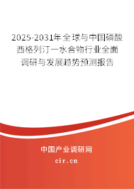 2025-2031年全球與中國磷酸西格列汀一水合物行業(yè)全面調(diào)研與發(fā)展趨勢(shì)預(yù)測(cè)報(bào)告